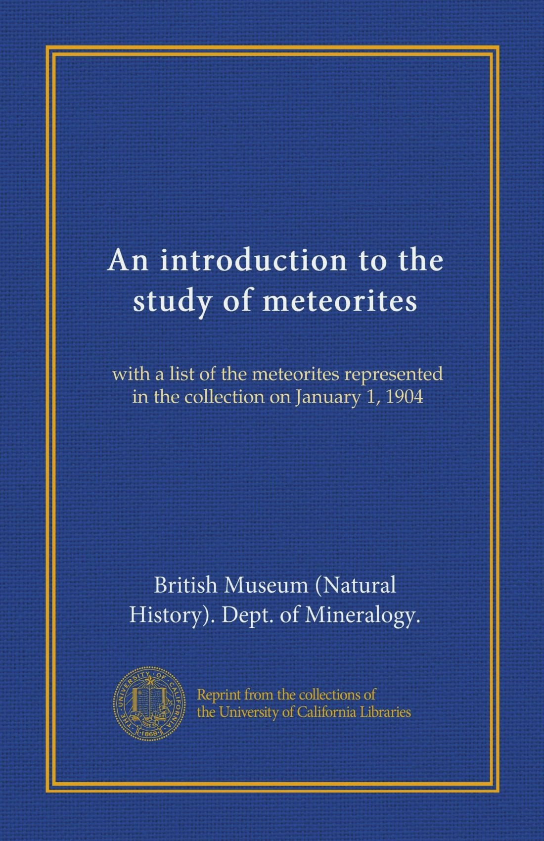 An introduction to the study of meteorites (Vol-1): with a list of the meteorites represented in the collection on January 1, 1904
