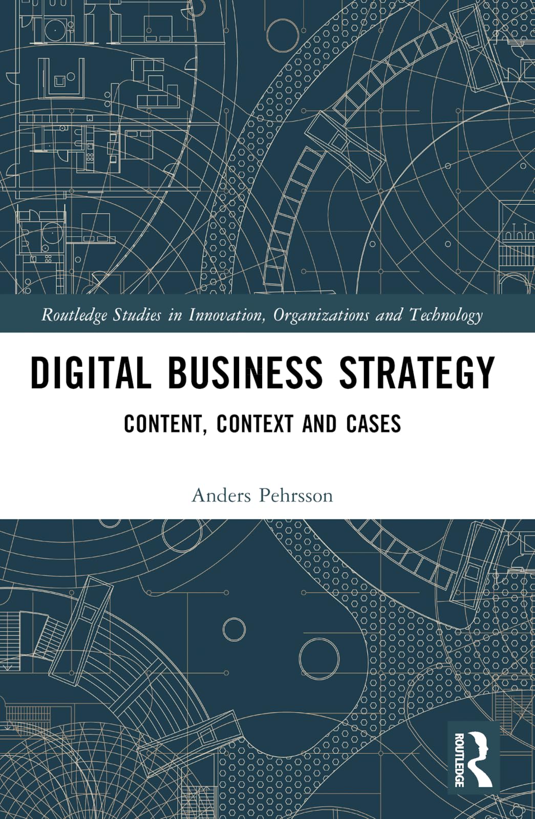 Digital Business Strategy: Content, Context and Cases (Routledge Studies in Innovation, Organizations and Technology)