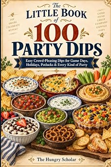 The Little Book of 100 Party Dips Easy Crowd-Pleasing Dips for Game Days, Holidays, Potlucks & Every Kind of Party