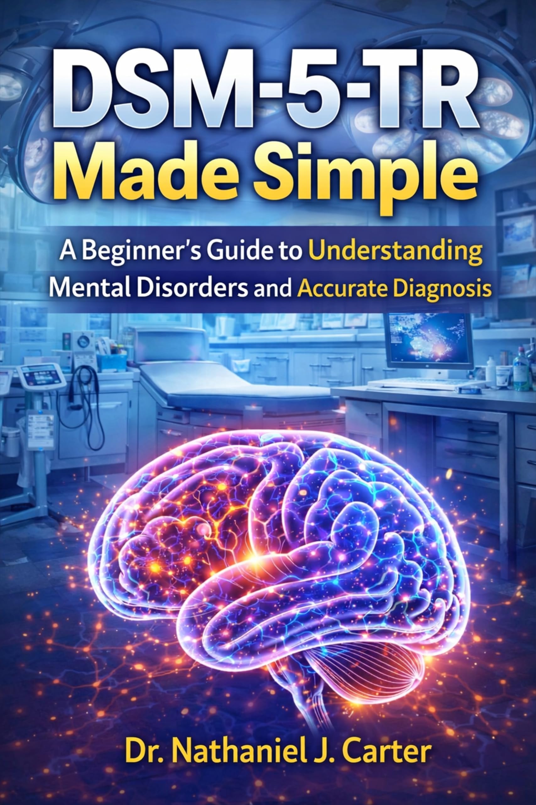 DSM-5-TR Made Simple: A Beginner's Guide To Understanding Mental Disorders And Accurate Diagnosis