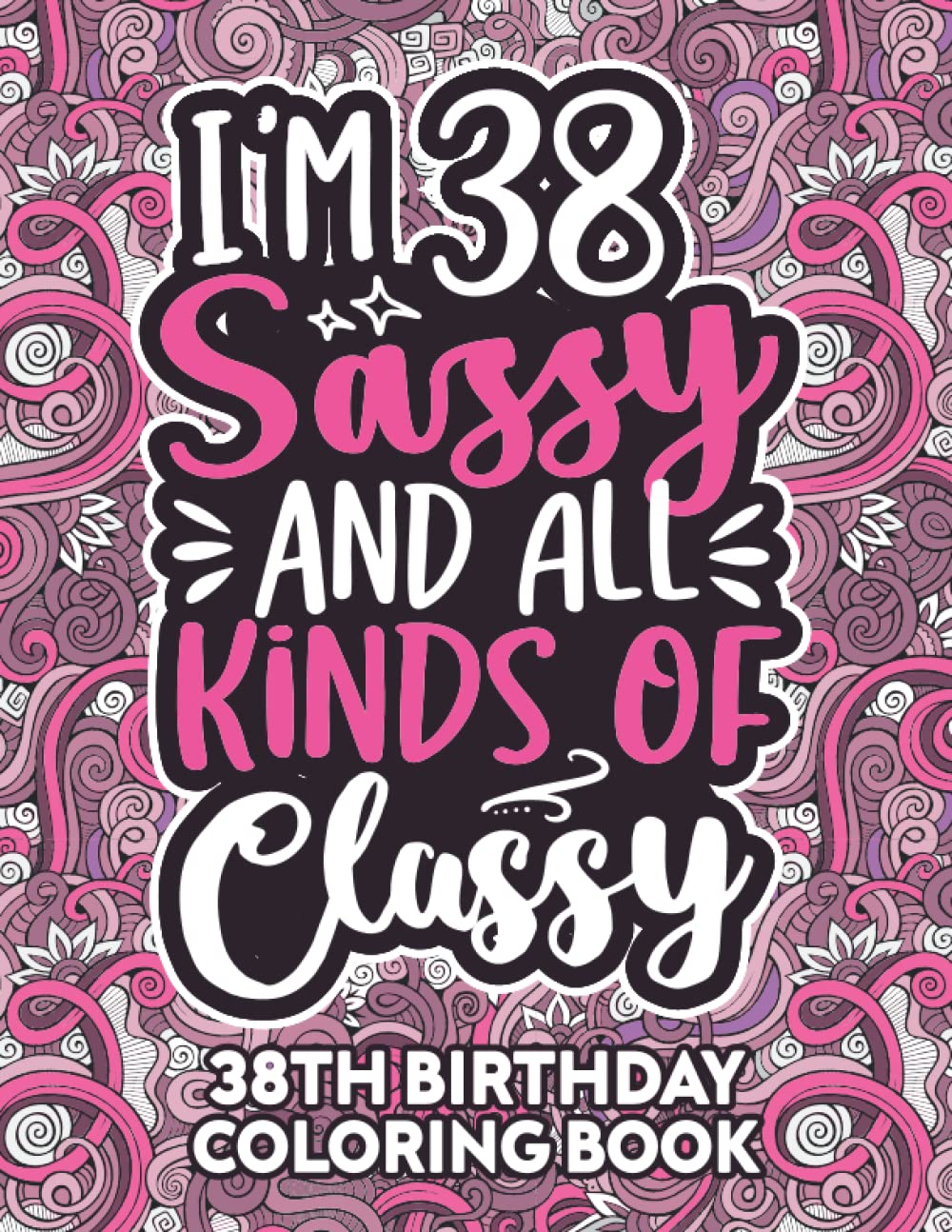 38th Birthday Gifts For Women: 38 Year Old Coloring Book: Funny 38th Birthday Coloring Book Filled With Funny Birthday Quotes, 38th Birthday Gifts For ... & Grandma for Stress Relief & Relaxation.