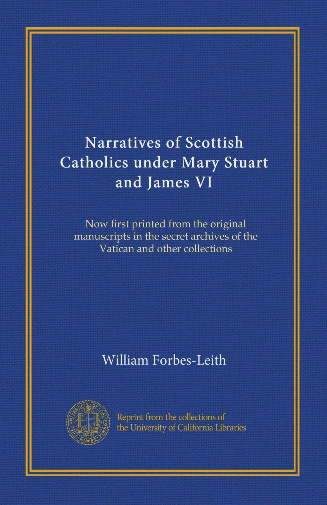 Narratives of Scottish Catholics under Mary Stuart and James VI: Now first printed from the original manuscripts in the secret archives of the Vatican and other collections