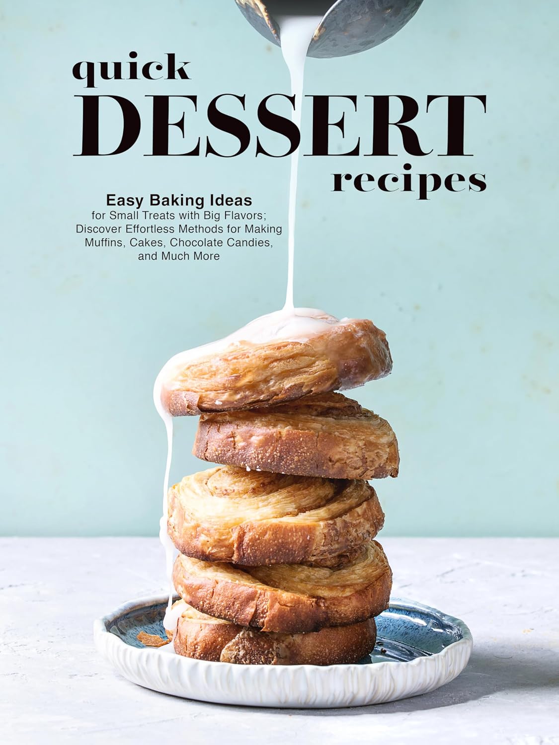 Quick Dessert Recipes: Easy Baking Ideas for Small Treats with Big Flavors; Discover Effortless Methods for Making Muffins, Cakes, Chocolate Candies, and Much More (Dessert Ideas)