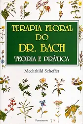 Terapia Floral do dr. Bach: Teoria e Prática