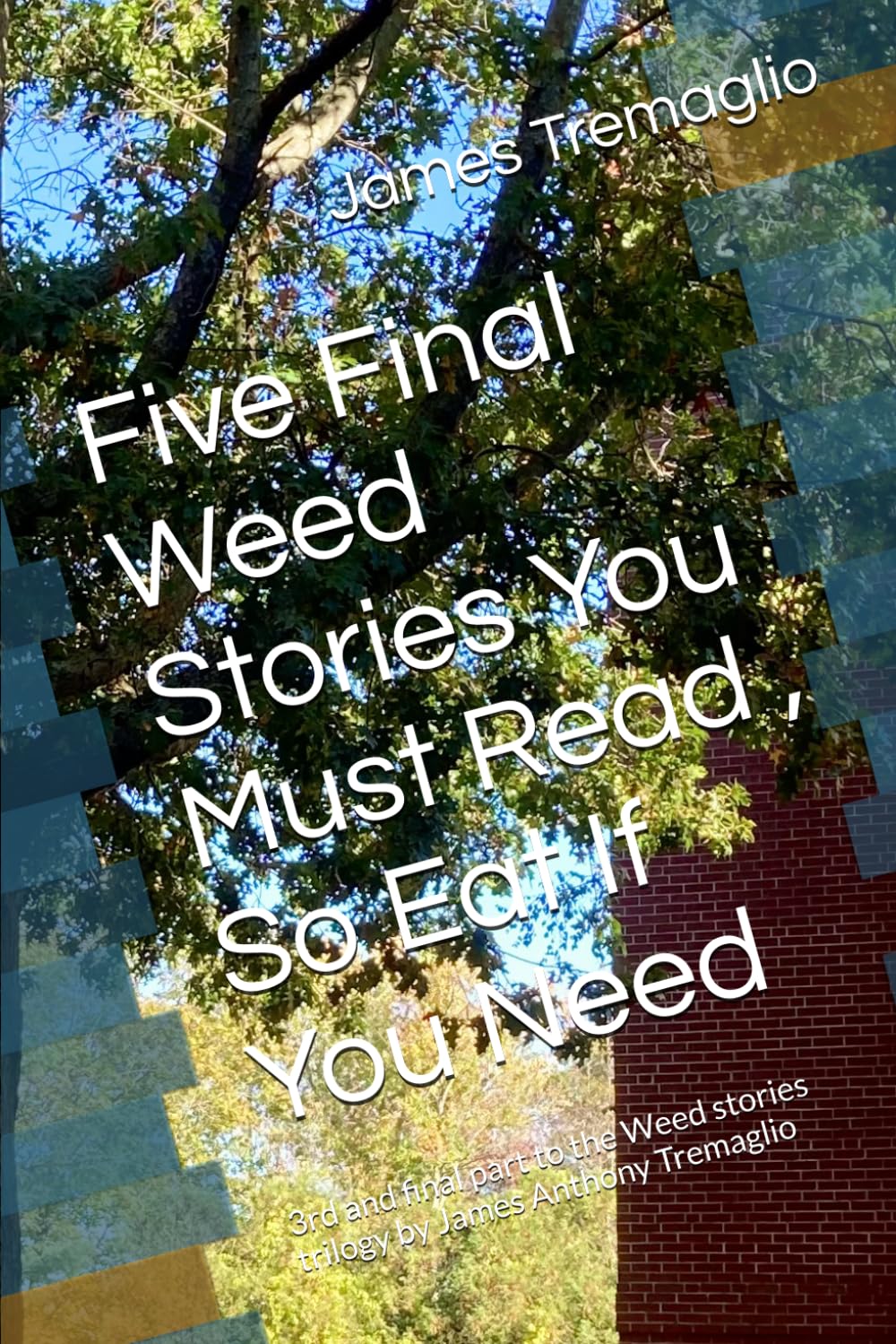 Five Final Weed Stories You Must Read , So Eat If You Need: 3rd and final part to the Weed stories trilogy by James Anthony Tremaglio