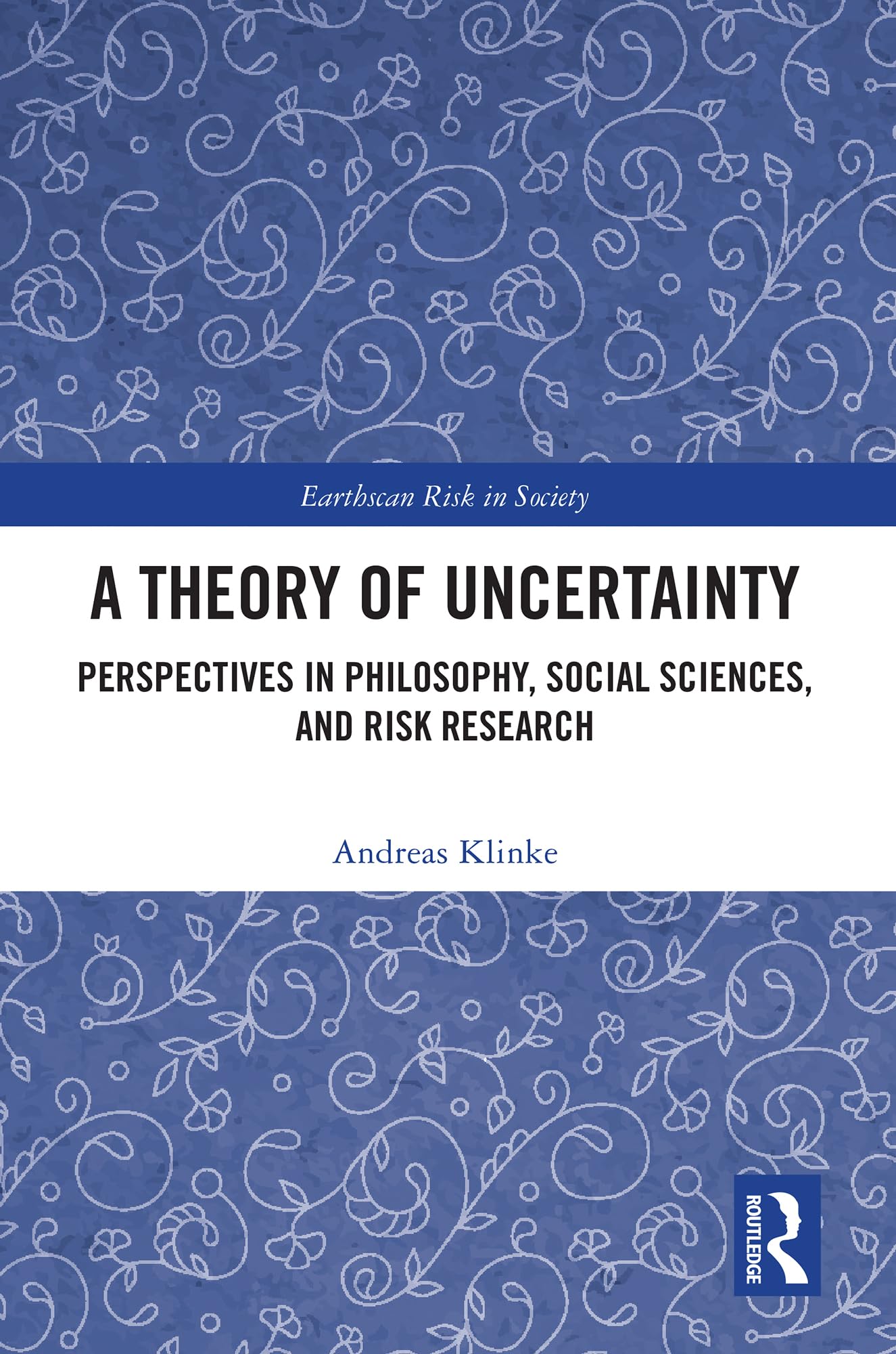A Theory of Uncertainty: Perspectives in Philosophy, Social Sciences, and Risk Research (Earthscan Risk in Society)
