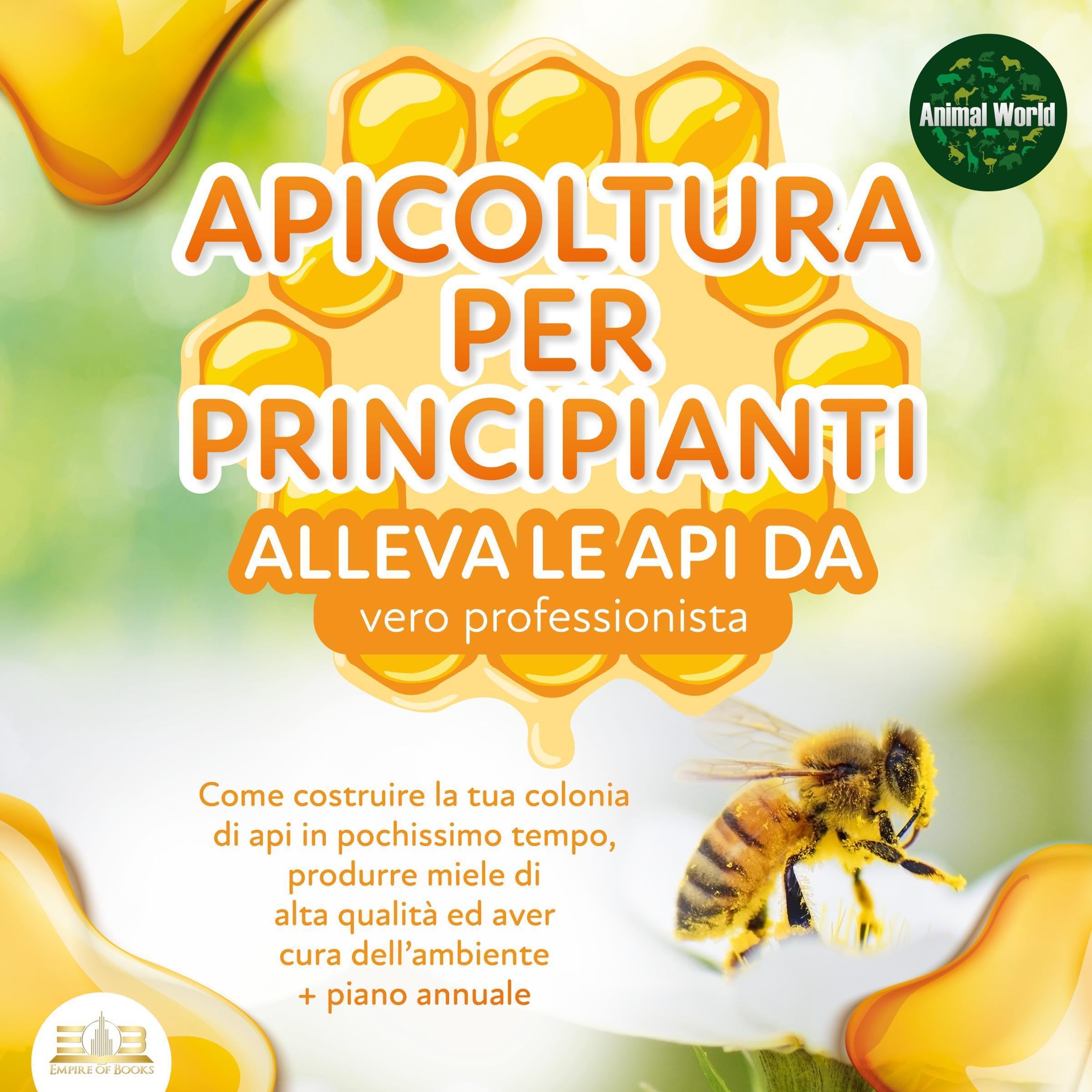 APICOLTURA PER PRINCIPIANTI - alleva le api da vero professionista: Come costruire la tua colonia di api in pochissimo tempo, produrre miele di alta qualità ed aver cura dell’ambiente