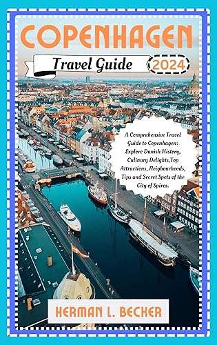 Copenhagen Travel Guide 2024: A Comprehensive Travel Guide to Copenhagen: Explore Danish History, Culinary Delights,Top Attractions, Neigbourhoods, Tips and Secret Spots of the City of Spires.
