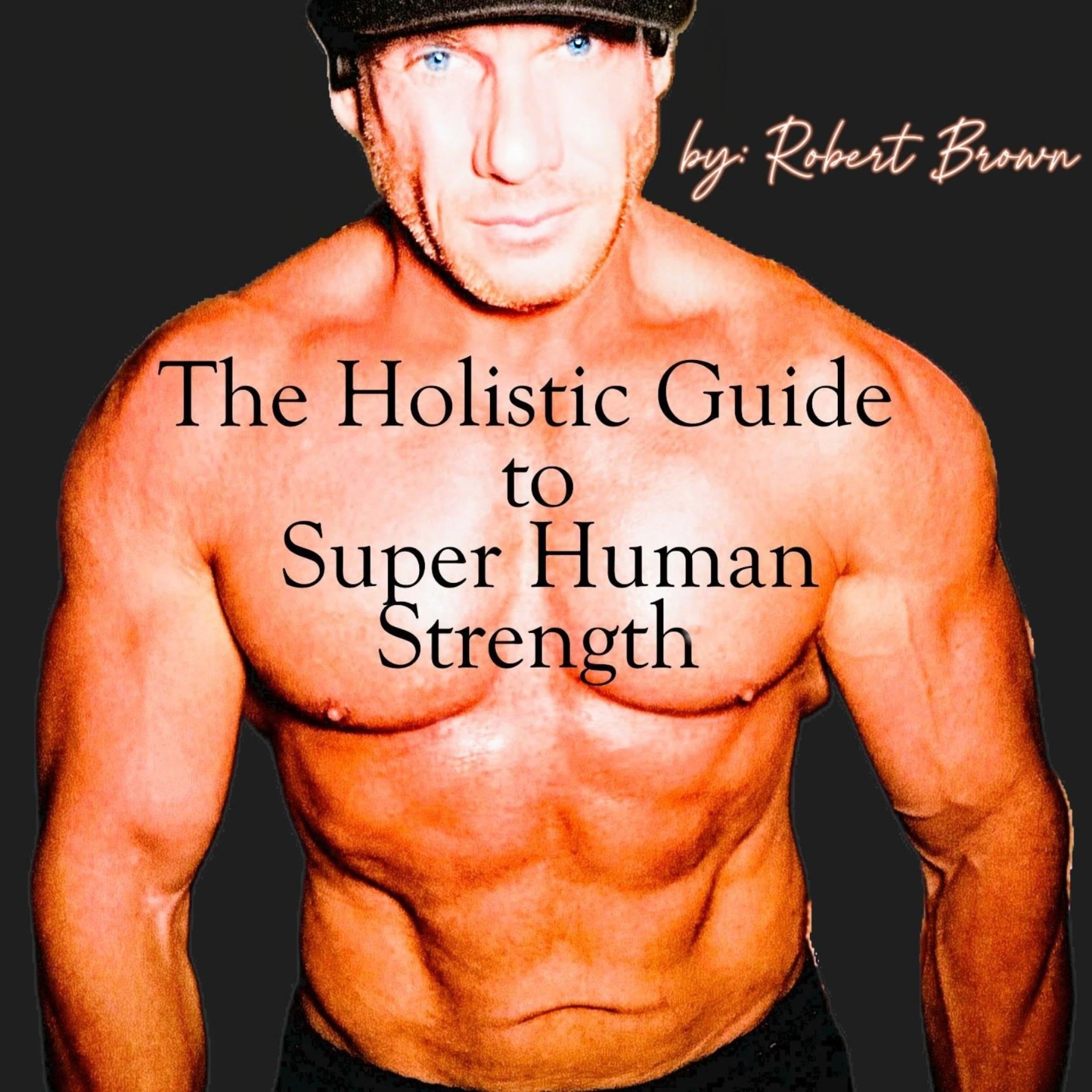 The Holistic Guide to Super Human Strength