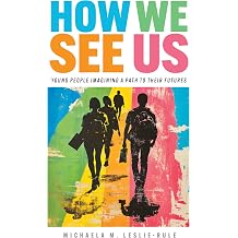 How We See Us Young People Imagining a Path to Their Futures Work and Learning Series