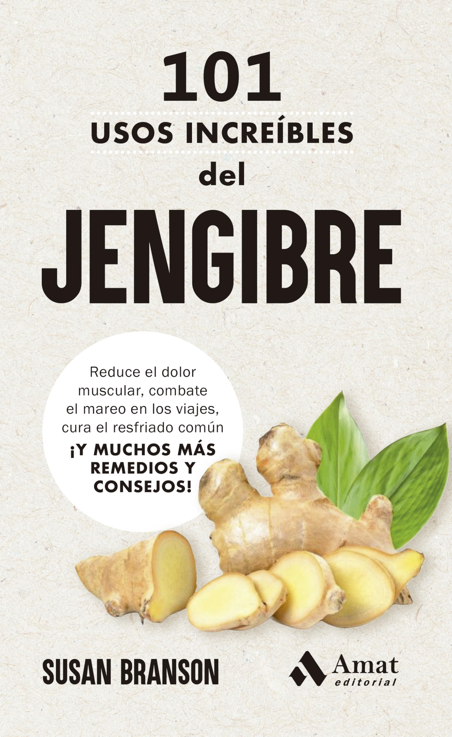 101 usos increíbles del jengibre: Reduce el dolor muscular, combate el mareo en los viajes, cura el resfriado común ¡Y MUCHOS MÁS REMEDIOS Y CONSEJOS!