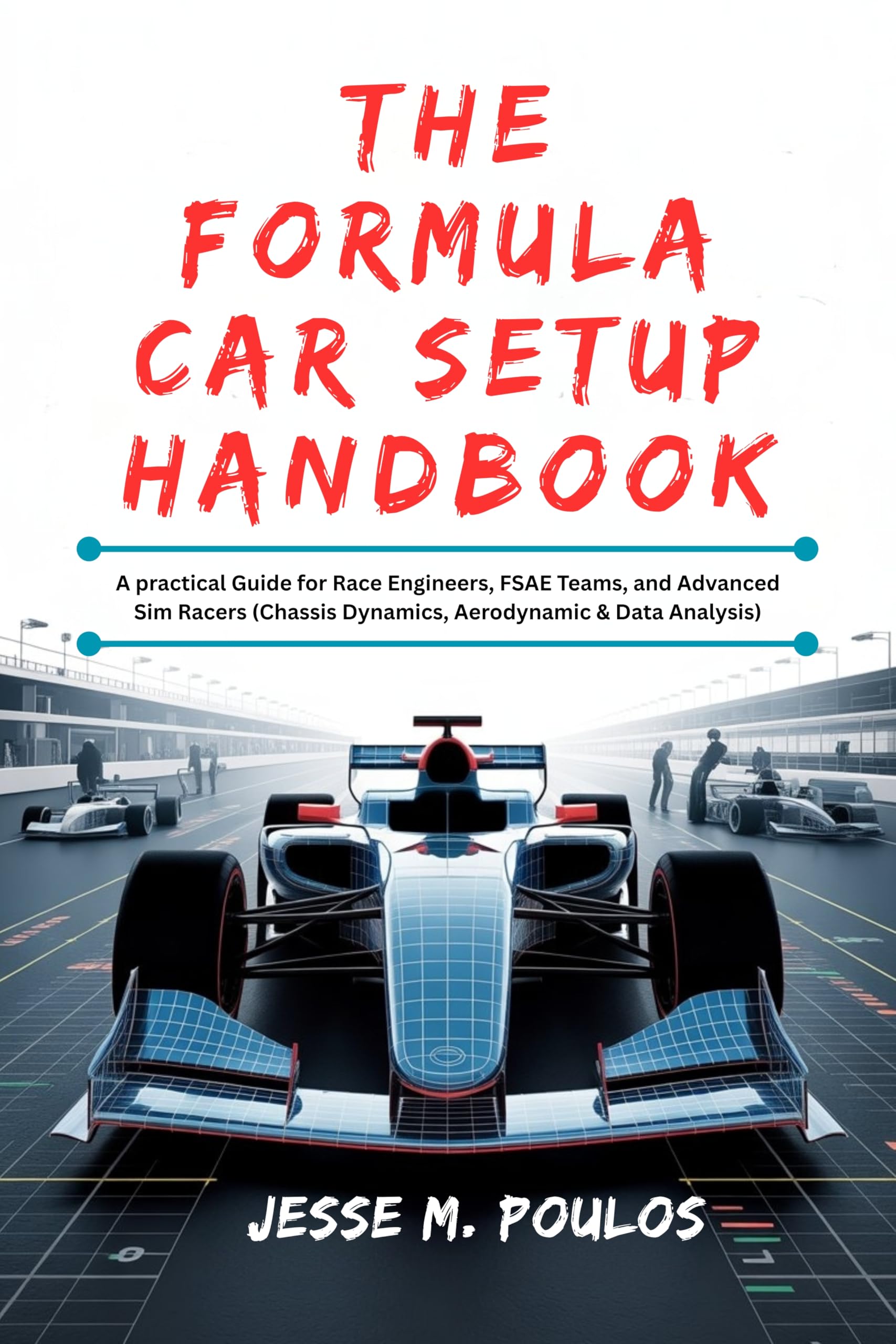 THE FORMULA CAR SETUP HANDBOOK: A practical Guide for Race Engineers, FSAE Teams, and Advanced Sim Racers (Chassis Dynamics, Aerodynamic & Data Analysis)