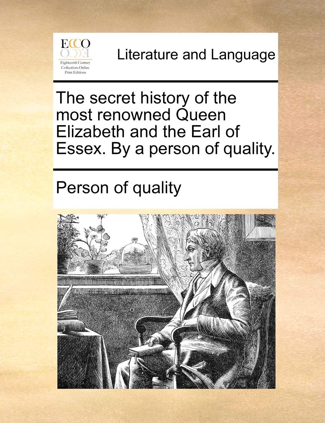 The Secret History of the Most Renowned Queen Elizabeth and the Earl of Essex. by a Person of Quality.
