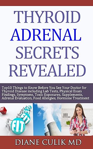 Thyroid Adrenal Secrets Revealed 10 Things to Know before You See Your Doctor for Thyroid Disease including Lab Tests, Physical Exams Findings,