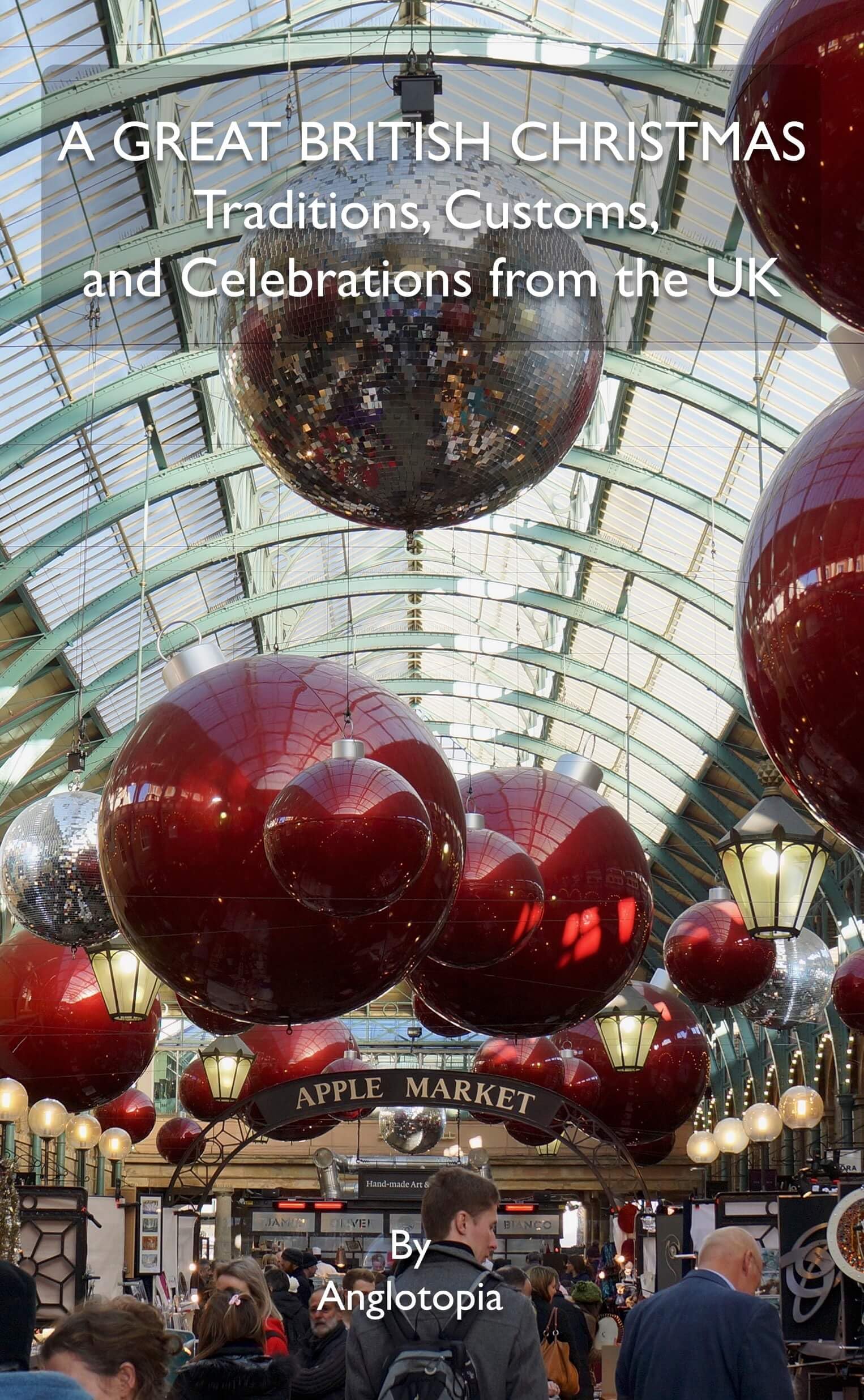 A Great British Christmas - Traditions, Customs, and Celebrations from the UK: Your Complete Guide to British Holiday Culture, Food, Entertainment, and Royal Festivities
