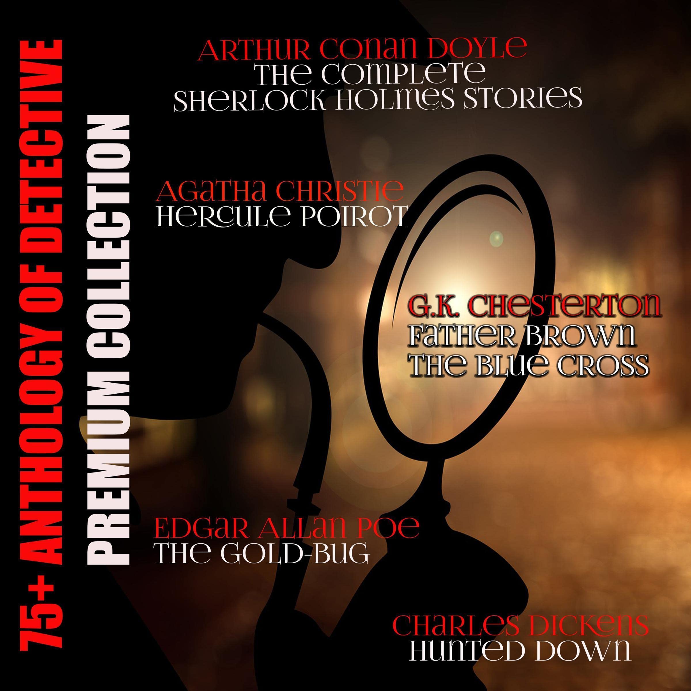 Cover art for 75+ Anthology of Detective. Premium Collection: Agatha Christie Hercule Poirot, Arthur Conan Doyle The Complete Sherlock Holmes Stories, G.K. Chesterton The Blue Cross (Father Brown), Edgar Allan Poe The Gold-Bug, Hunted Down by Charles Dickens