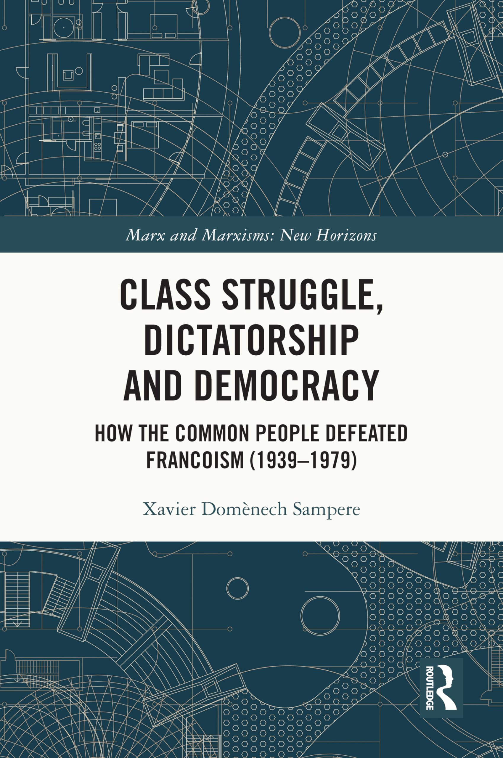 Class Struggle, Dictatorship and Democracy: How the Common People Defeated Francoism (1939-1979) (Marx and Marxisms)
