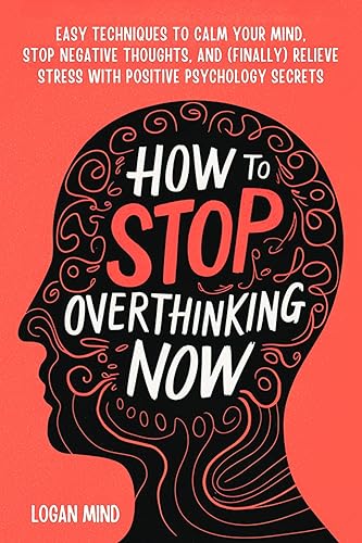 How to Stop Overthinking Now: Easy Techniques to Calm Your Mind, Stop Negative Thoughts, and (Finally) Relieve Stress With Positive Psychology Secrets (Calm Your Mind NOW!)