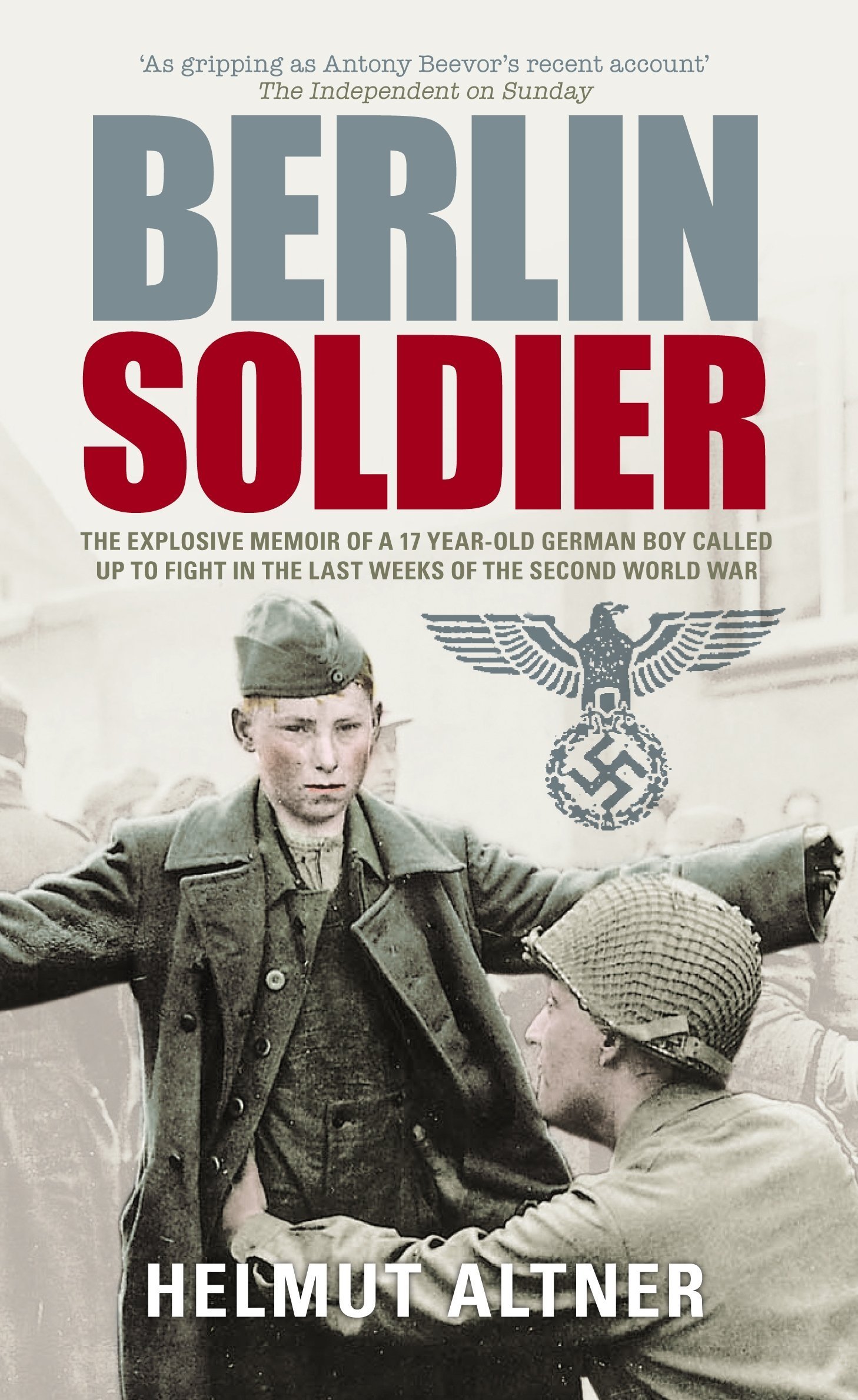 Berlin Soldier: The Explosive Memoir of a 12 Year-old German Boy Called Up to Fight in the Last Weeks of the Second World War