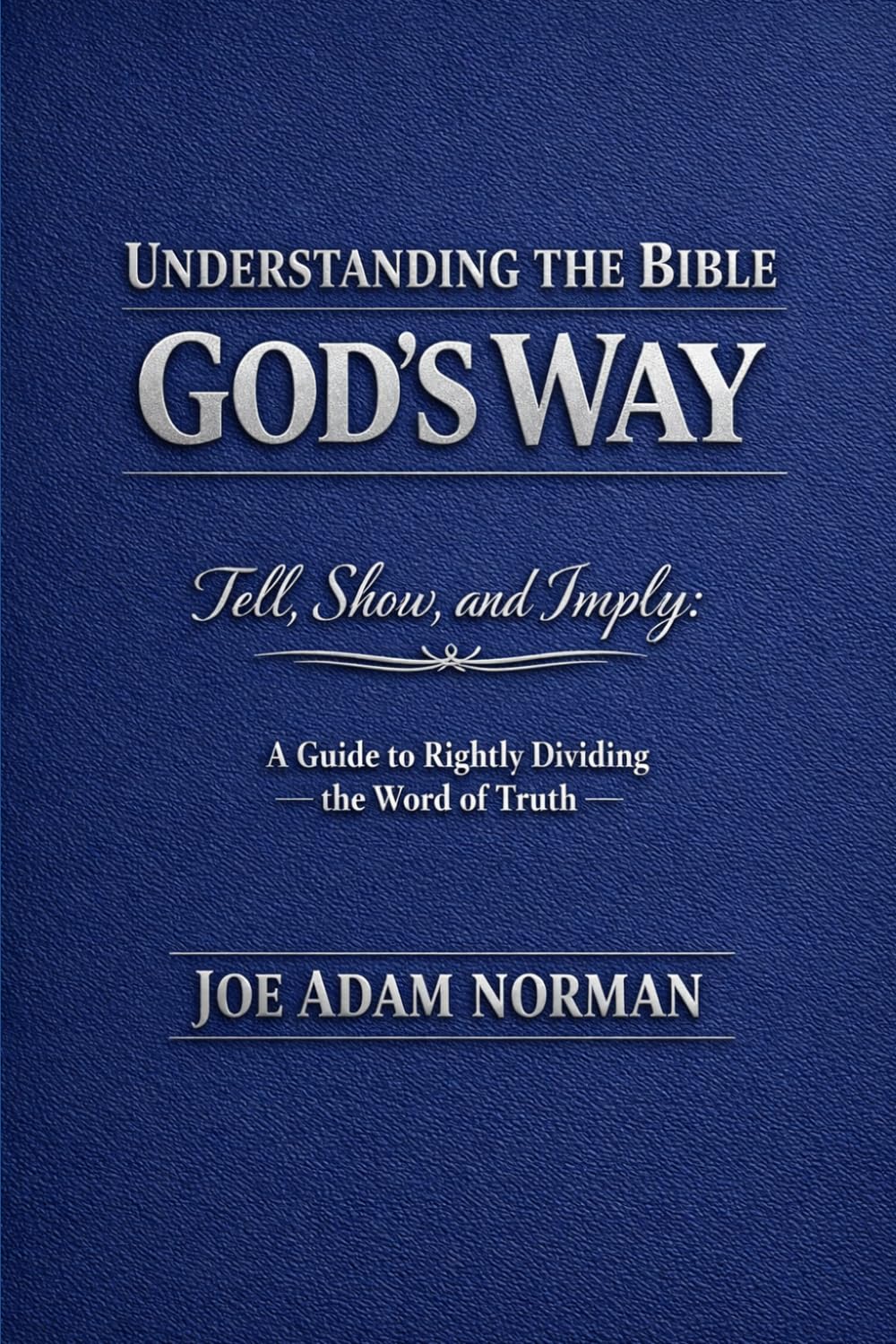 Understanding the Bible God’s Way: Tell, Show, and Imply: A Guide to Rightly Dividing the Word of Truth