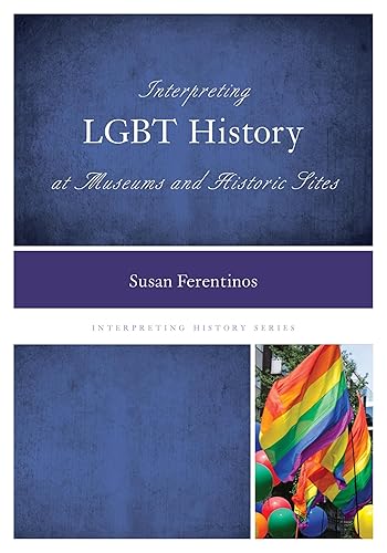 Interpreting LGBT History at Museums and Historic Sites (Volume 4) (Interpreting History, 4)