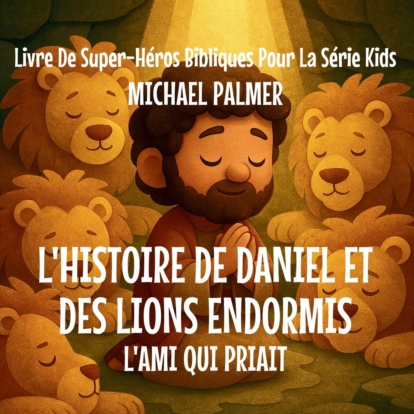 L'histoire de Daniel et des Lions Endormis: L'Ami Qui Priait: 3 (Livre de Super-Héros Bibliques Pour la Série Kids)