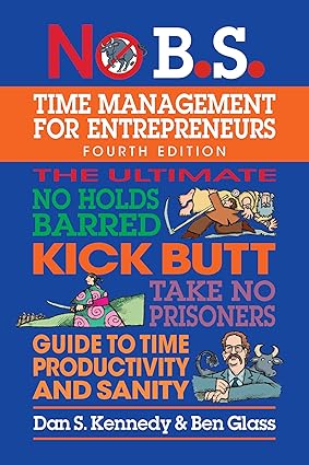 No B.S. Time Management for Entrepreneurs: The Ultimate No Holds Barred Kick Butt Take No Prisoners Guide to Time Productivity and Sanity-Wow! eBook