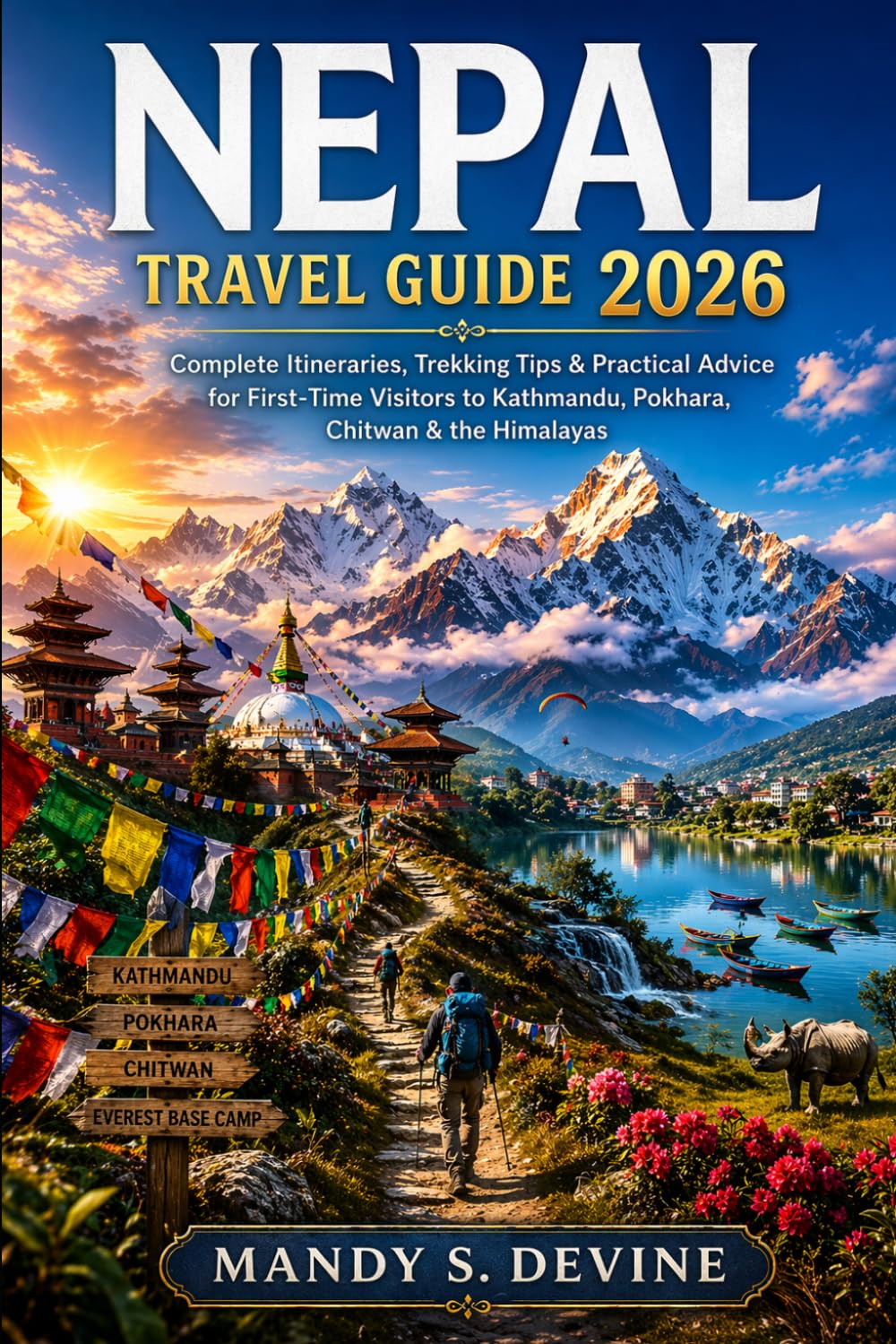 NEPAL TRAVEL GUIDE 2026: Complete Itineraries, Trekking Tips & Practical Advice for First-Time Visitors to Kathmandu, Pokhara, Chitwan & the Himalayas