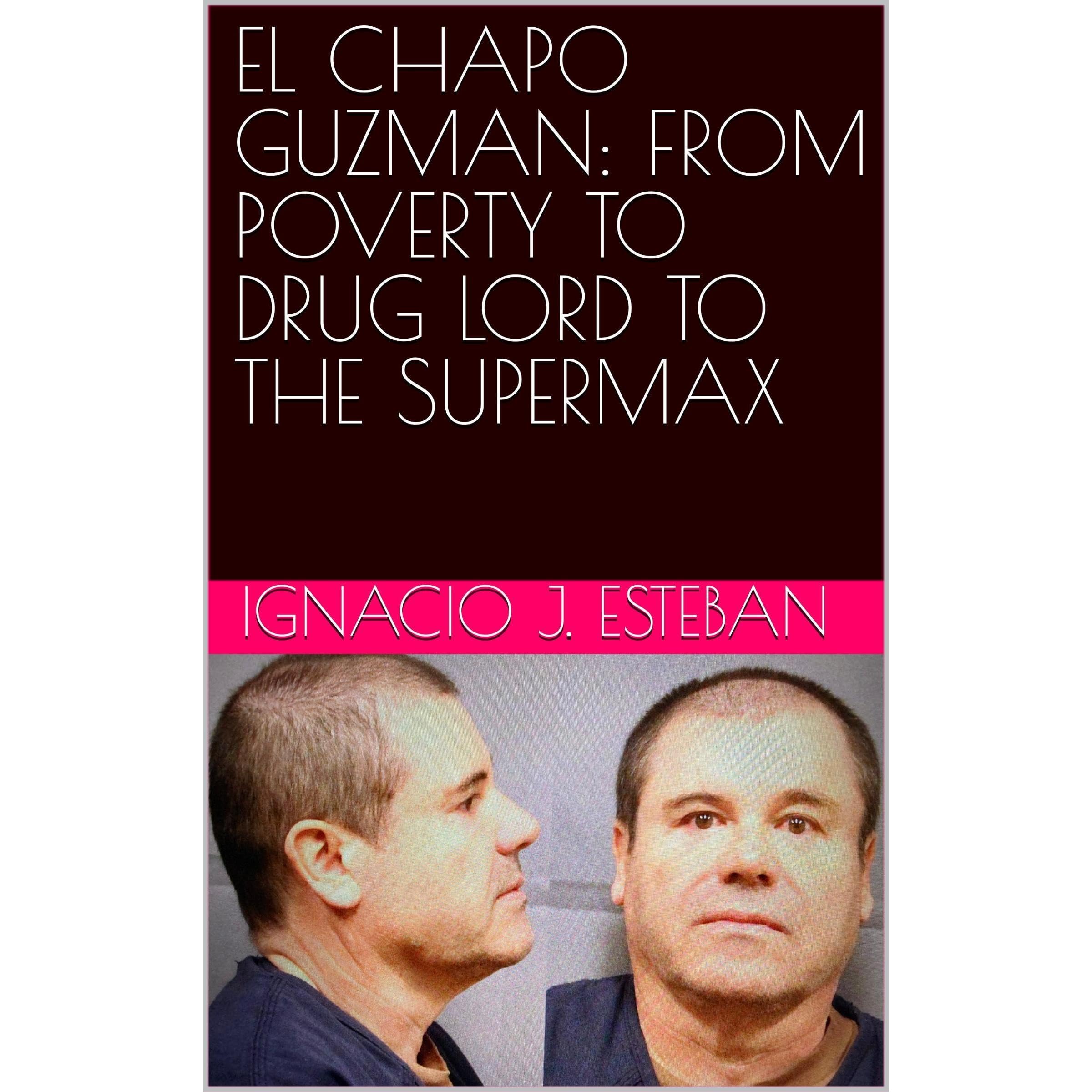 EL CHAPO GUZMAN: FROM POVERTY TO DRUG LORD TO THE SUPERMAX