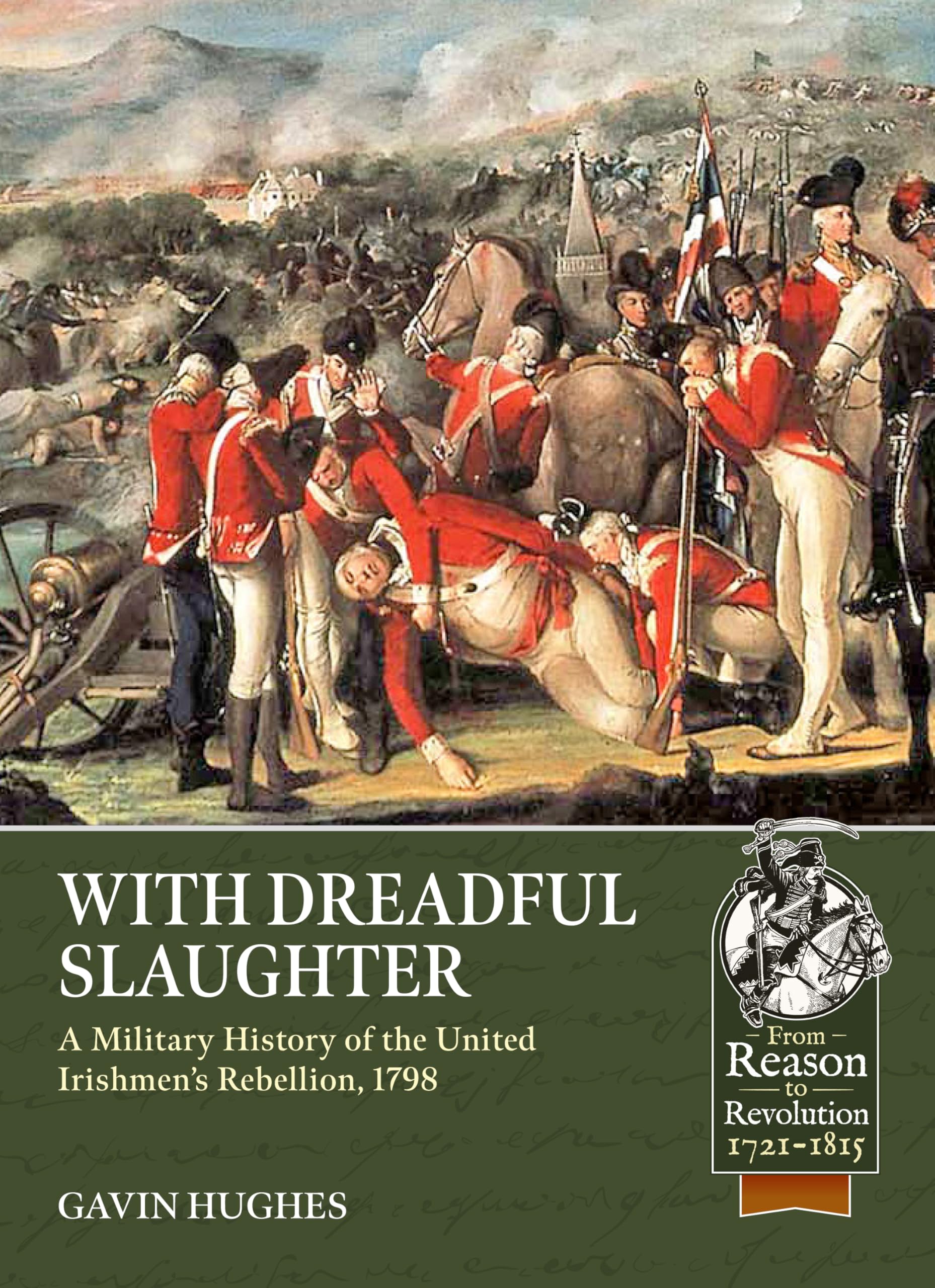 With Dreadful Slaughter: A Military History of the United Irishmen’s Rebellion, 1798 (From Reason to Revolution 1721-1815)