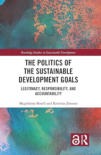 The Politics of the Sustainable Development Goals: Legitimacy, Responsibility, and Accountability (Routledge Studies in Sustainable Development)