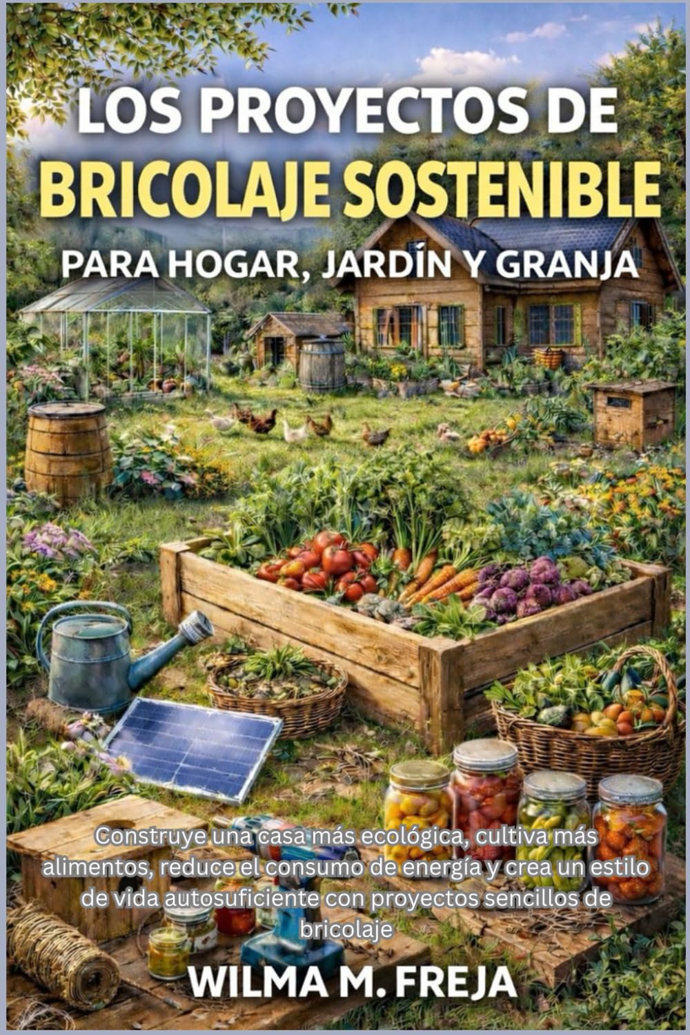 LOS PROYECTOS DE BRICOLAJE SOSTENIBLE PARA HOGAR, JARDÍN Y GRANJA: Construye una casa más ecológica, cultiva más alimentos, reduce el consumo de ... con proyectos sencillos de bricolaje