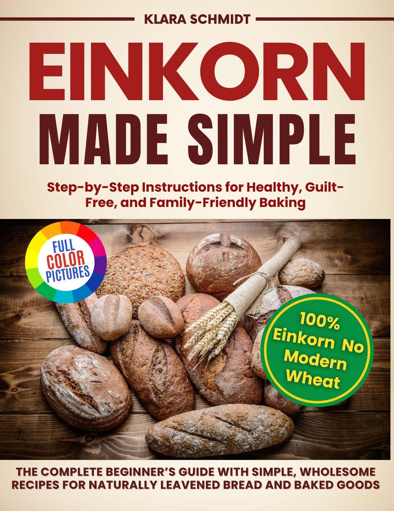 EINKORN MADE SIMPLE: The Complete Beginner’s Guide with Simple, Wholesome Recipes for Naturally Leavened Bread and Baked Goods. Step-by-Step Instructions for Healthy, Guilt-Free, and Family Baking.