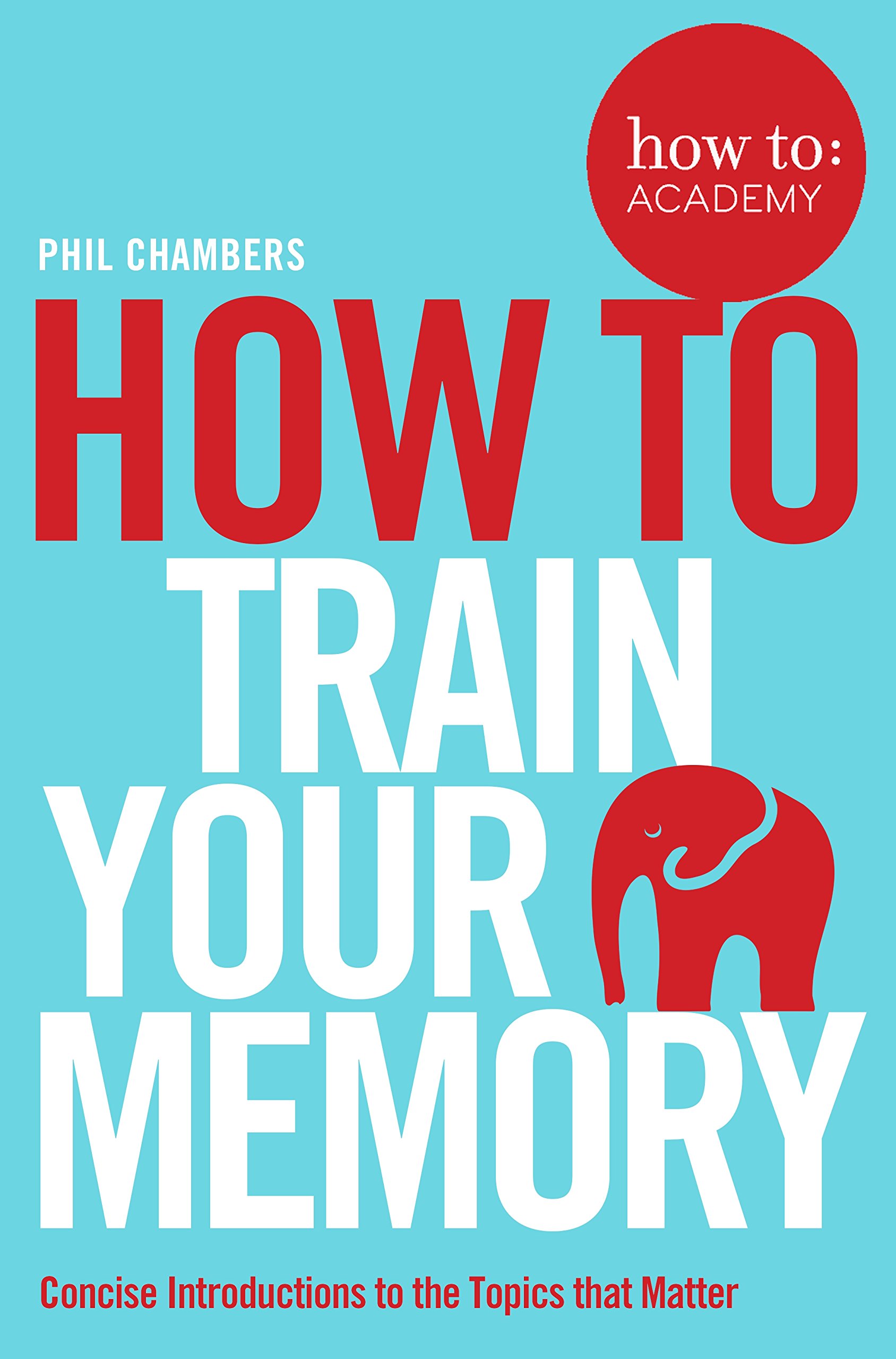 How To Train Your Memory (How To: Academy, 7) - Chambers, Phil