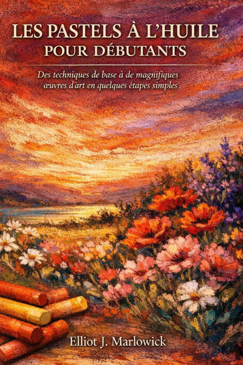 LES PASTELS À L'HUILE POUR DÉBUTANTS: Des techniques de base à de magnifiques œuvres d'art en quelques étapes simples