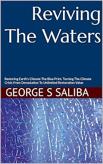 Reviving The Waters: Restoring Earth's Climate The Blue Print. Turning The Climate Crisis From Devastation To Unlimited Restoration Value