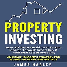 Property Investing : How to Create Wealth and Passive Income Through Smart Buy and Hold Real Estate Investing: An Exact 18-Month Strategy for Making an Extra 100k per Year