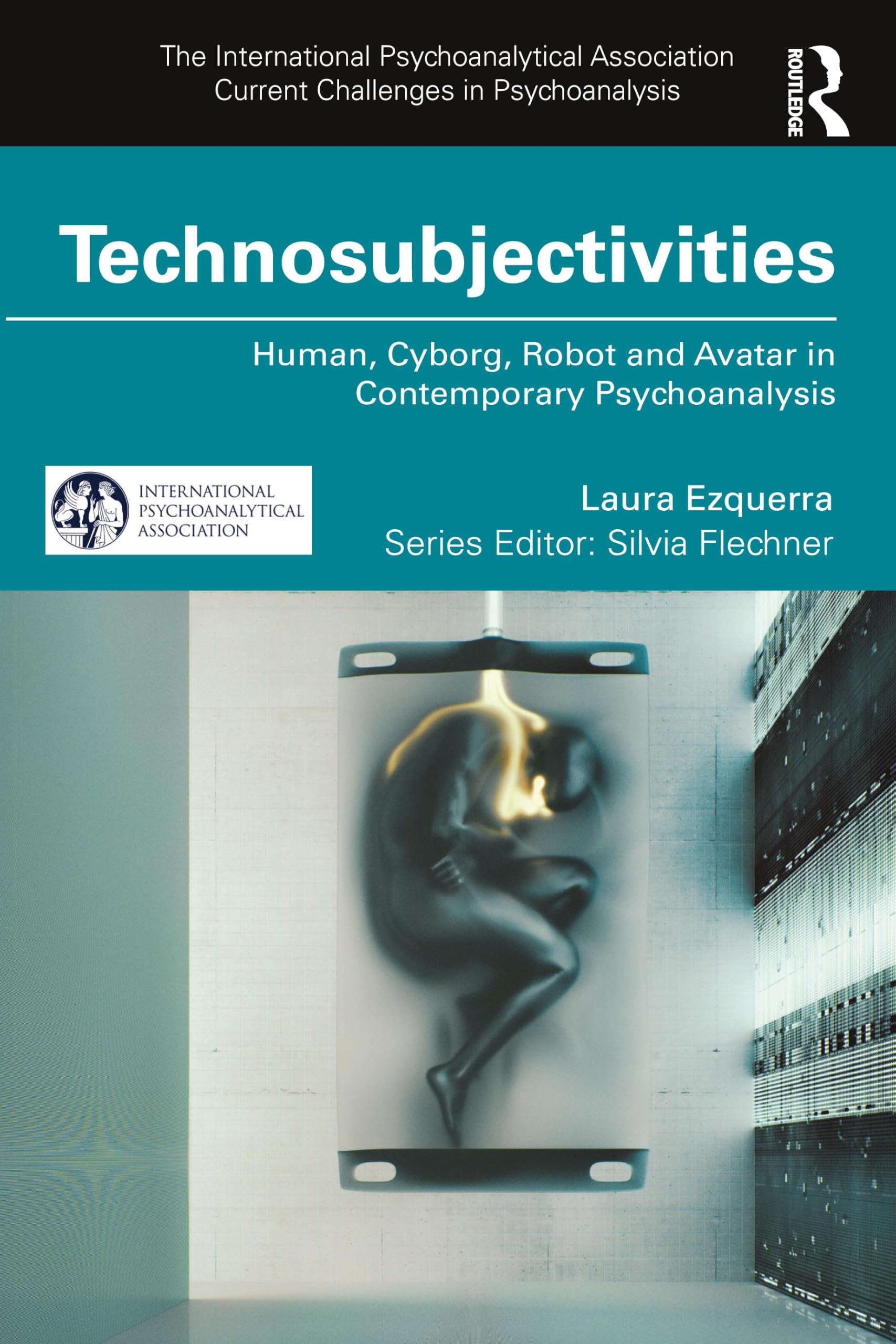 Technosubjectivities: Human, Cyborg, Robot and Avatar in Contemporary Psychoanalysis (The International Psychoanalytical Association Current Challenges in Psychoanalysis)