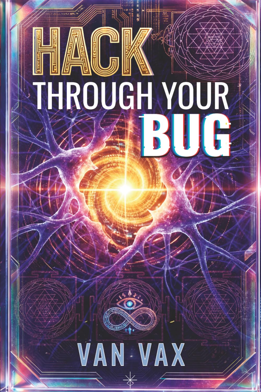 HACK THROUGH YOUR BUG: The Complete Bio-Esoteric Manual: Hack Your Reality, Decode Karma, and Awaken Your Mind