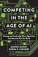 Competing in the Age of AI: Strategy and Leadership When Algorithms and Networks Run the World
