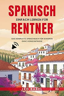Spanisch einfach lernen für Rentner. Das komplette Sprachbuch mit Audios für Senioren ohne Vorkenntnisse: Ideal zum Auswan…