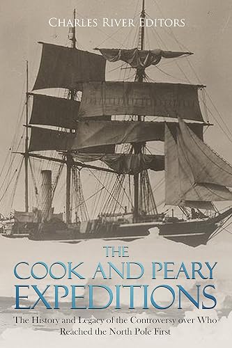 The Cook and Peary Expeditions: The History and Legacy of the Controversy over Who Reached the North Pole First