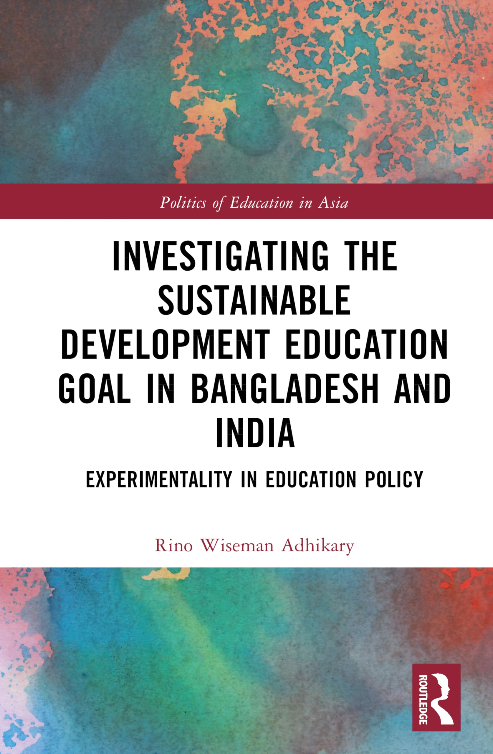 Investigating the Sustainable Development Education Goal in Bangladesh and India: Experimentality in Education Policy (Politics of Education in Asia)