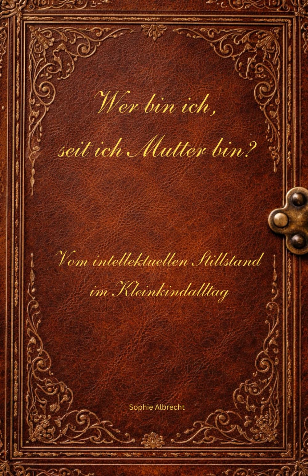 Wer bin ich, seit ich Mutter bin ? Vom intelektuellen Stillstand im Kleinkind Alltag: Ein ehrlicher, sarkastischer Einblick in den mentalen Alltag einer Mutter