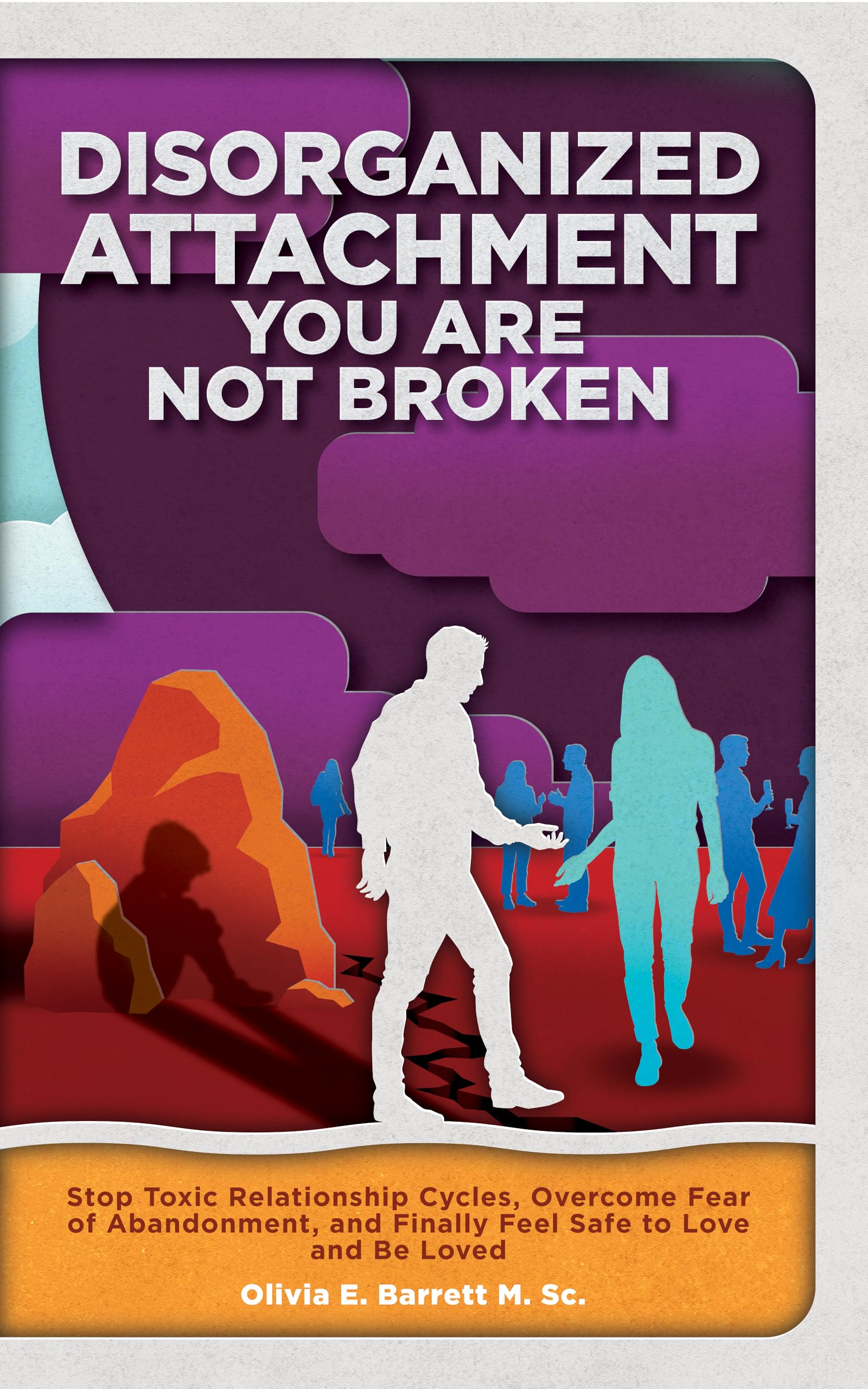 Disorganized Attachment You Are Not Broken: Stop Toxic Relationship Cycles, Overcome Fear of Abandonment, and Finally Feel Safe to Love and Be Loved (Calm Minds & Connected Hearts)