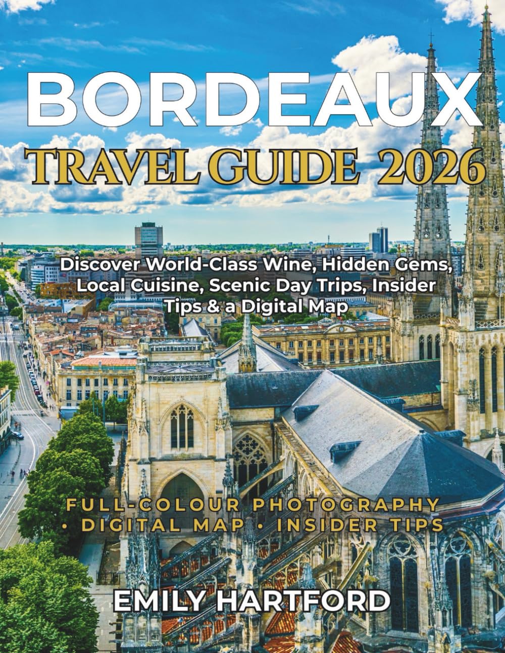 BORDEAUX TRAVEL GUIDE 2026: Discover World-Class Wine, Hidden Gems, Local Cuisine, Scenic Day Trips, Insider Tips & a Digital Map