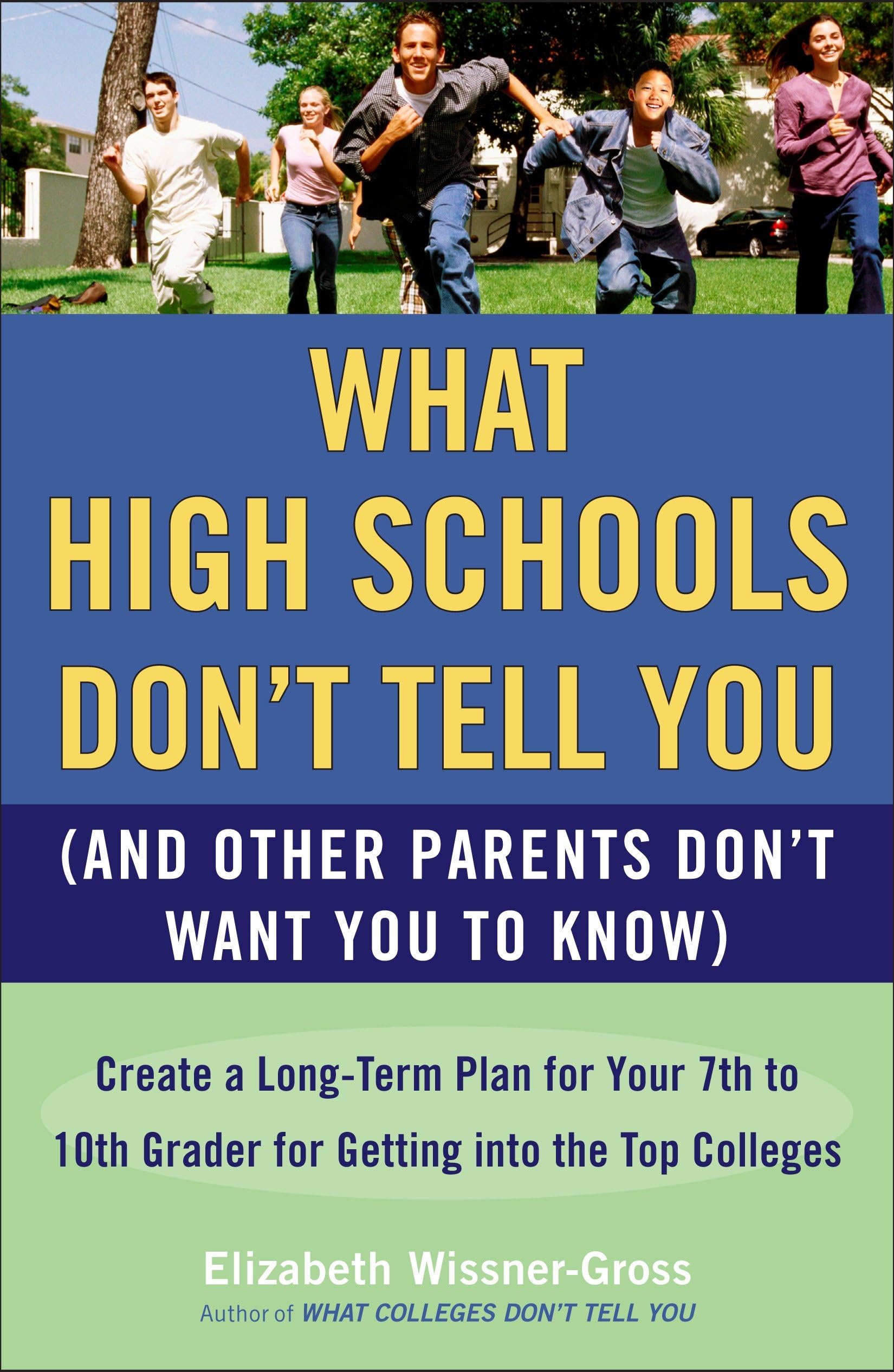 What High Schools Don't Tell You (And Other Parents Don't Want You toKnow): Create a Long-Term Plan for Your 7th to 10th Grader for Getting into the Top Colleges