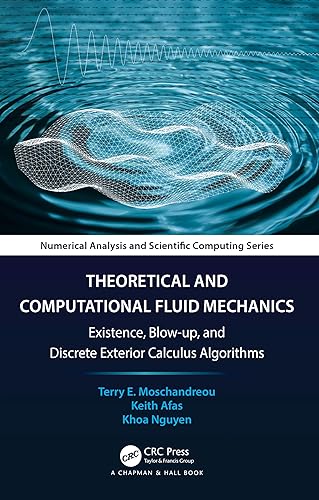 Theoretical and Computational Fluid Mechanics: Existence, Blow-up, and Discrete Exterior Calculus Algorithms (Chapman &amp; Hall/CRC Numerical Analysis and Scientific Computing Series)