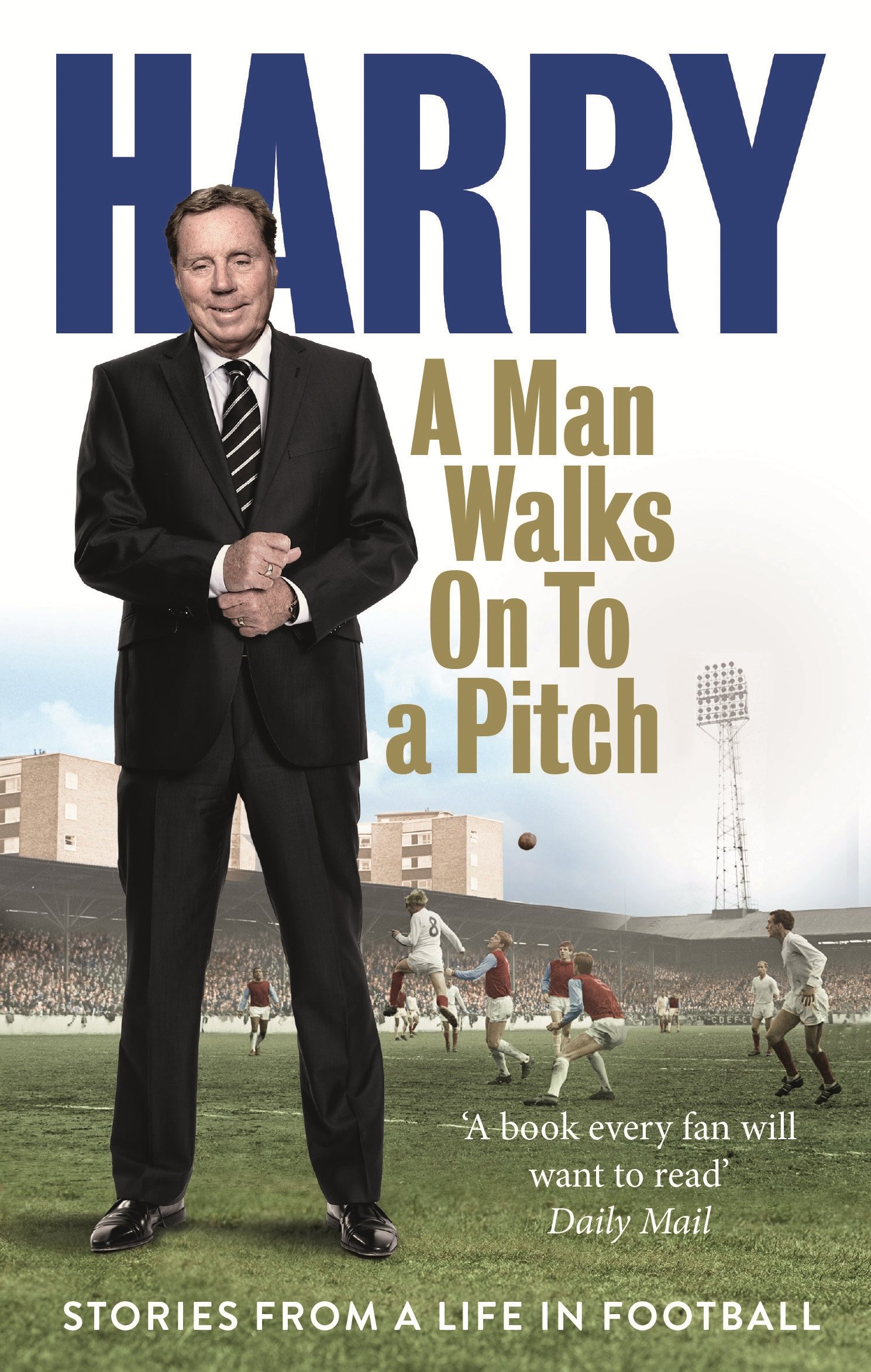 A Man Walks On To A Pitch: Stories From A Life In Football 
