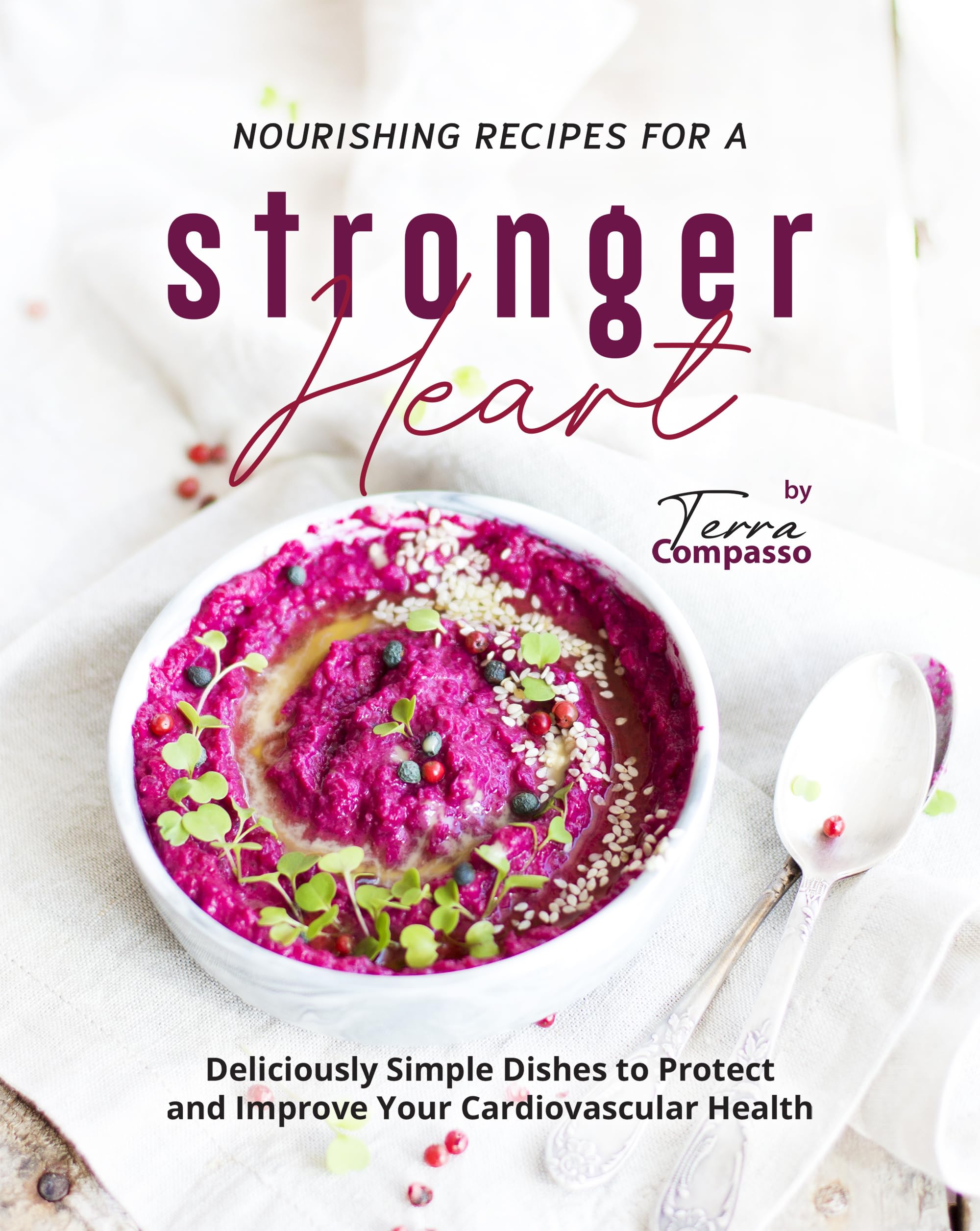 Nourishing Recipes for a Stronger Heart: Deliciously Simple Dishes to Protect and Improve Your Cardiovascular Health